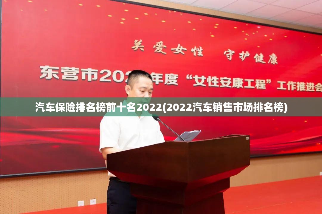 汽车保险排名榜前十名2022(2022汽车销售市场排名榜) 汽车保险排名榜前十名2022(2022汽车销售市场排名榜)