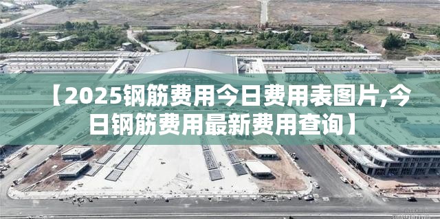 【2025钢筋费用今日费用表图片,今日钢筋费用最新费用查询】 【2025钢筋费用今日费用表图片,今日钢筋费用最新费用查询】