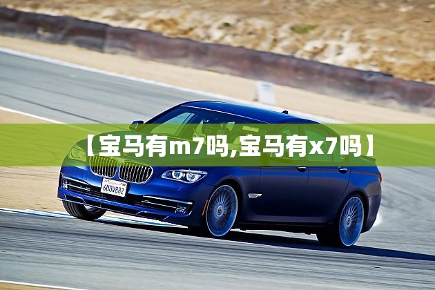 【宝马有m7吗,宝马有x7吗】 【宝马有m7吗,宝马有x7吗】