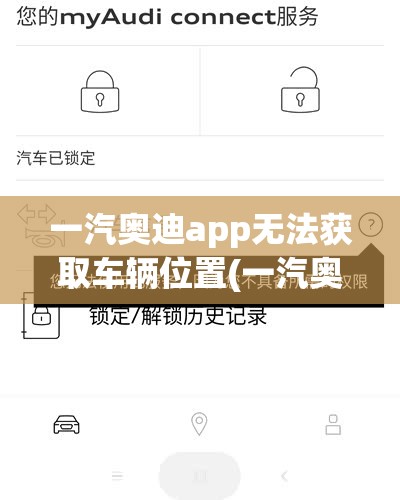 一汽奥迪app无法获取车辆位置(一汽奥迪App里面的怎么没了车辆定位)