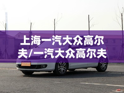 上海一汽大众高尔夫/一汽大众高尔夫好不好