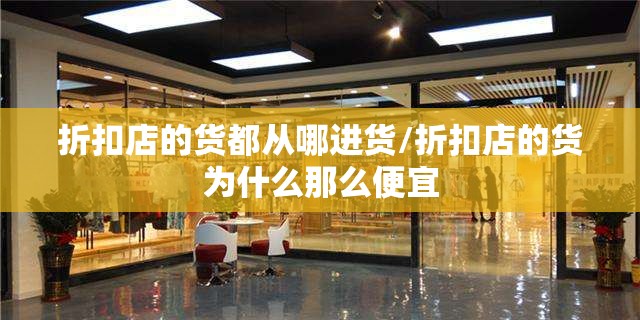 折扣店的货都从哪进货/折扣店的货为什么那么便宜