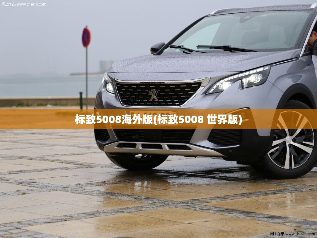 标致5008海外版(标致5008 世界版)
