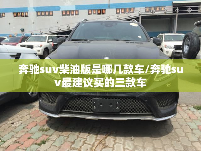 奔驰suv柴油版是哪几款车/奔驰suv最建议买的三款车