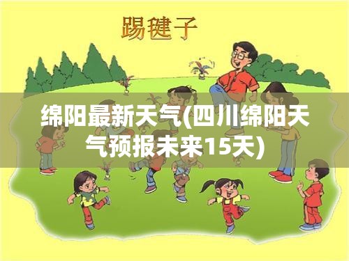 绵阳最新天气(四川绵阳天气预报未来15天) 绵阳最新天气(四川绵阳天气预报未来15天)