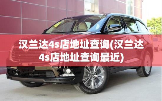 汉兰达4s店地址查询(汉兰达4s店地址查询最近)
