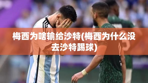 梅西为啥输给沙特(梅西为什么没去沙特踢球)