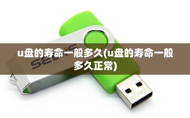u盘的寿命一般多久(u盘的寿命一般多久正常)