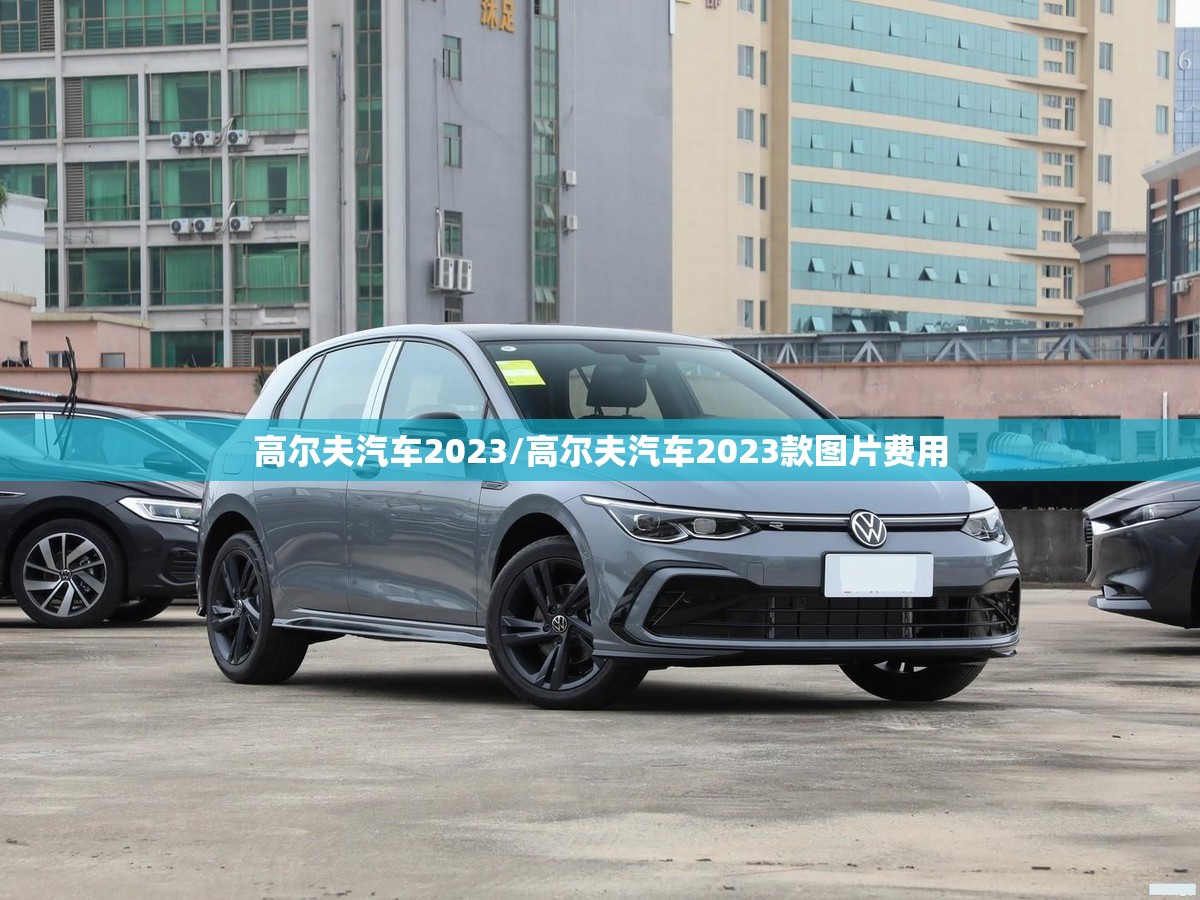 高尔夫汽车2023/高尔夫汽车2023款图片费用 高尔夫汽车2023/高尔夫汽车2023款图片费用