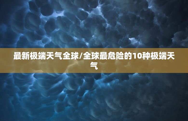 最新极端天气全球/全球最危险的10种极端天气