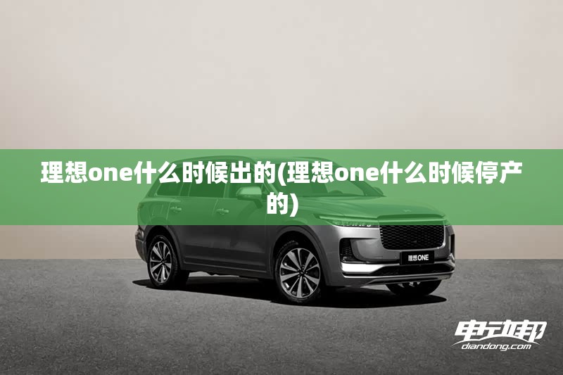 理想one什么时候出的(理想one什么时候停产的)