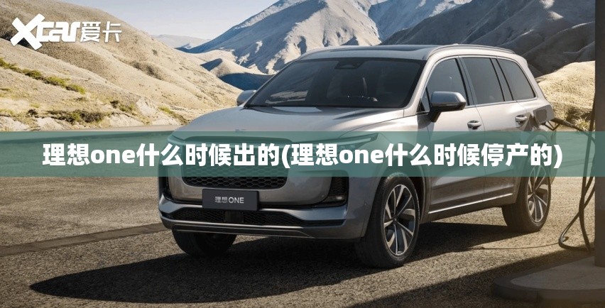 理想one什么时候出的(理想one什么时候停产的)