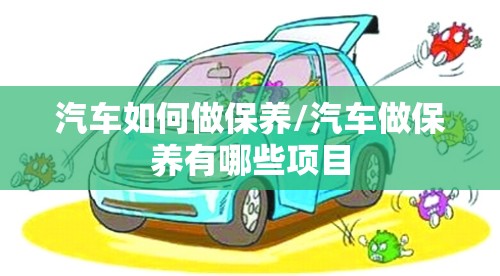 汽车如何做保养/汽车做保养有哪些项目