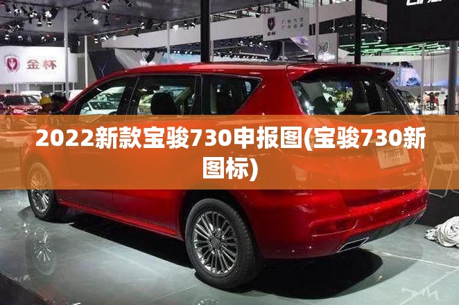 2022新款宝骏730申报图(宝骏730新图标)
