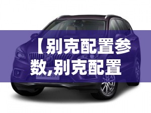 【别克配置参数,别克配置参数介绍】