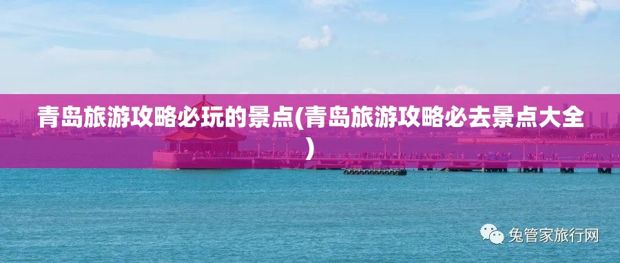 青岛旅游攻略必玩的景点(青岛旅游攻略必去景点大全)