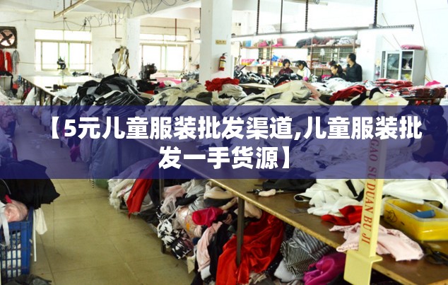 【5元儿童服装批发渠道,儿童服装批发一手货源】