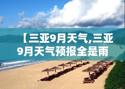【三亚9月天气,三亚9月天气预报全是雨还能去吗】 【三亚9月天气,三亚9月天气预报全是雨还能去吗】