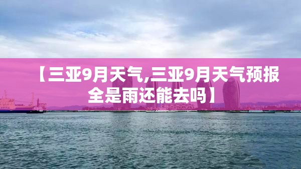 【三亚9月天气,三亚9月天气预报全是雨还能去吗】 【三亚9月天气,三亚9月天气预报全是雨还能去吗】