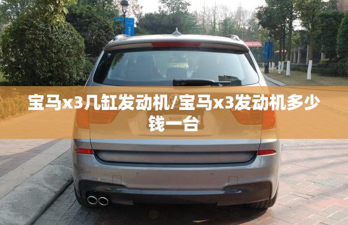 宝马x3几缸发动机/宝马x3发动机多少钱一台
