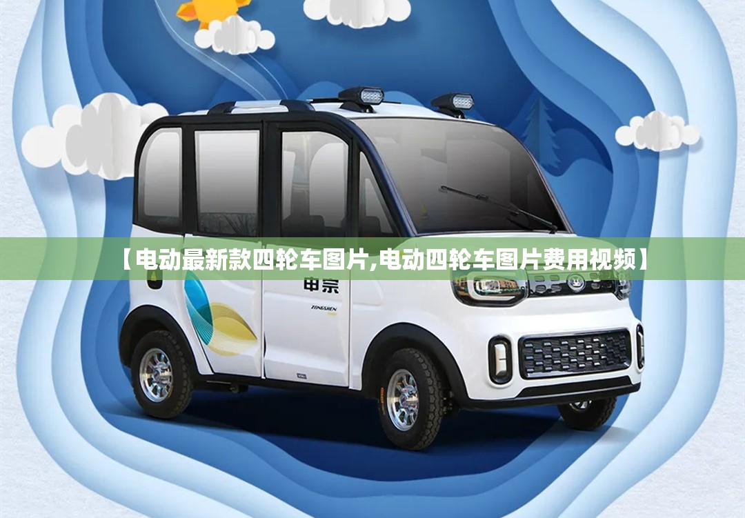 【电动最新款四轮车图片,电动四轮车图片费用视频】