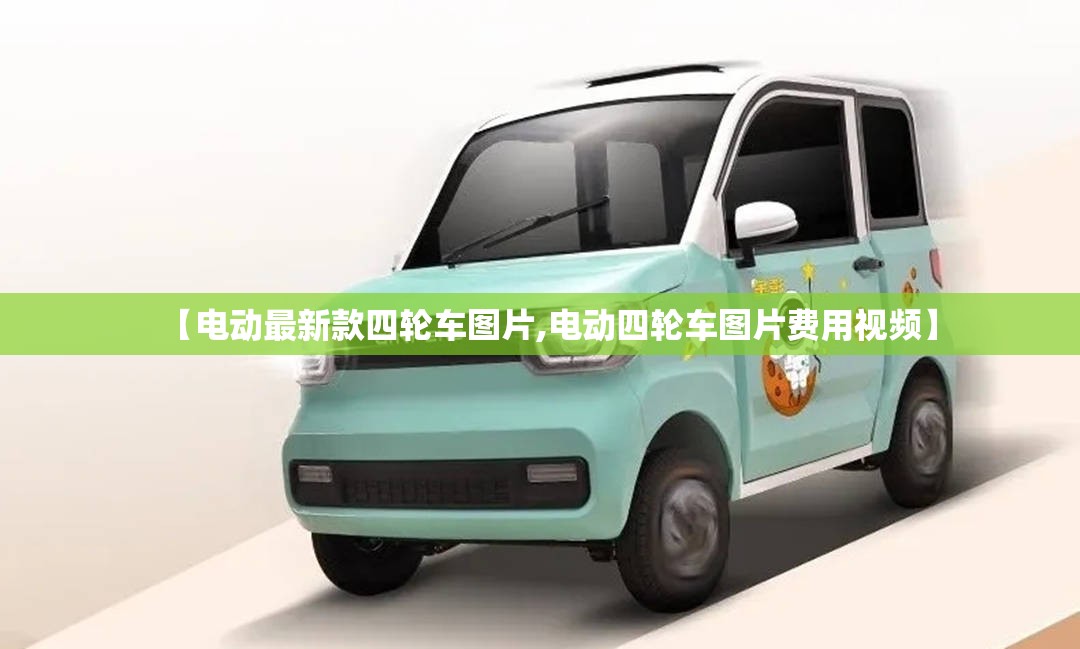 【电动最新款四轮车图片,电动四轮车图片费用视频】