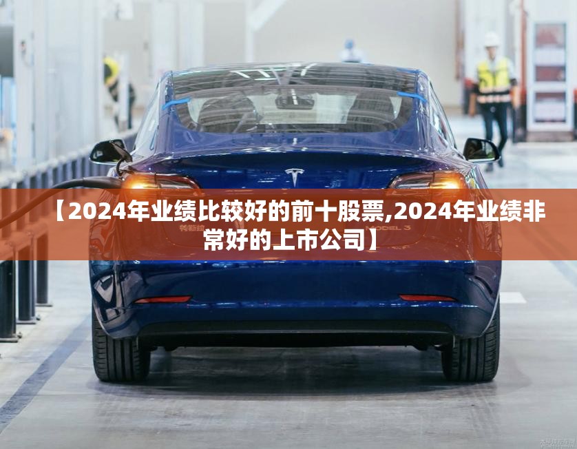 【2024年业绩比较好的前十股票,2024年业绩非常好的上市公司】