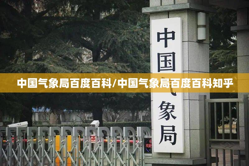 中国气象局百度百科/中国气象局百度百科知乎