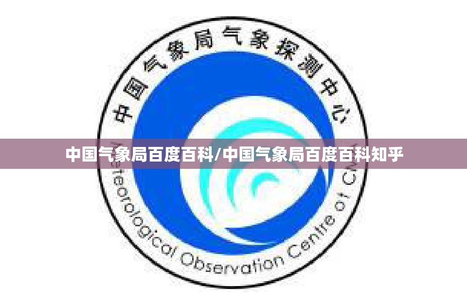 中国气象局百度百科/中国气象局百度百科知乎