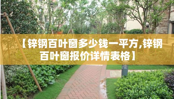 【锌钢百叶窗多少钱一平方,锌钢百叶窗报价详情表格】 【锌钢百叶窗多少钱一平方,锌钢百叶窗报价详情表格】
