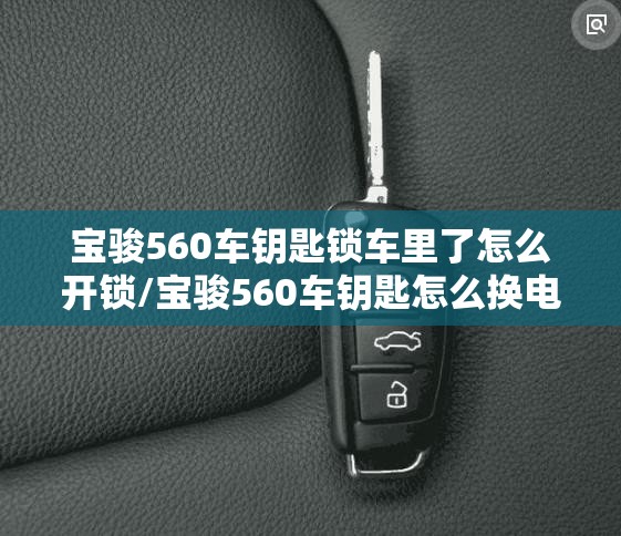 宝骏560车钥匙锁车里了怎么开锁/宝骏560车钥匙怎么换电池视频