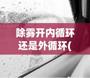 除雾开内循环还是外循环(除雾开内循环还是外循环热风冷风)