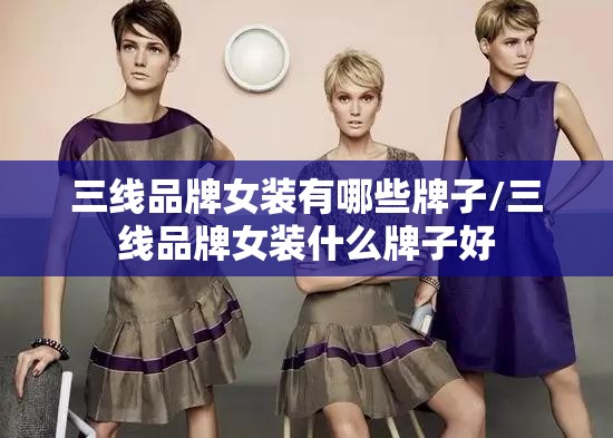 三线品牌女装有哪些牌子/三线品牌女装什么牌子好