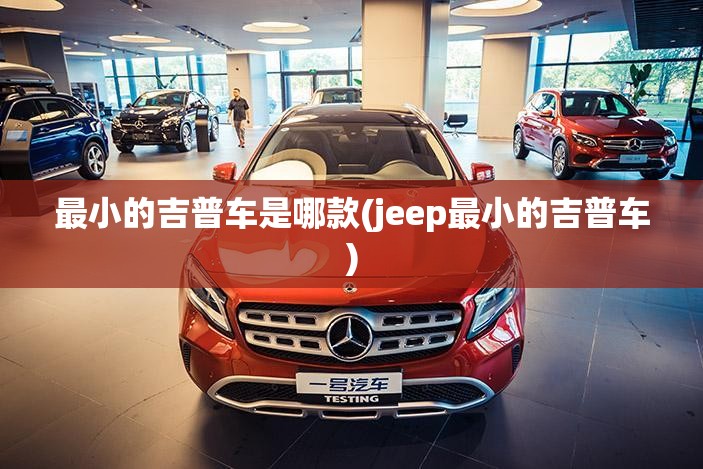 最小的吉普车是哪款(jeep最小的吉普车)
