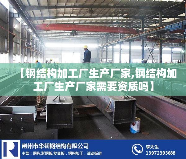 【钢结构加工厂生产厂家,钢结构加工厂生产厂家需要资质吗】