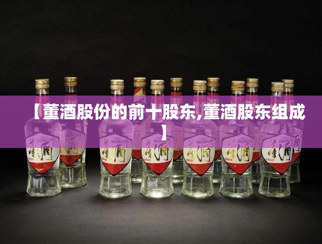【董酒股份的前十股东,董酒股东组成】