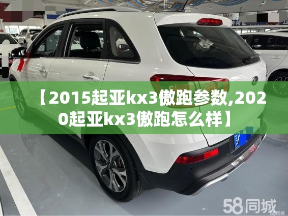 【2015起亚kx3傲跑参数,2020起亚kx3傲跑怎么样】