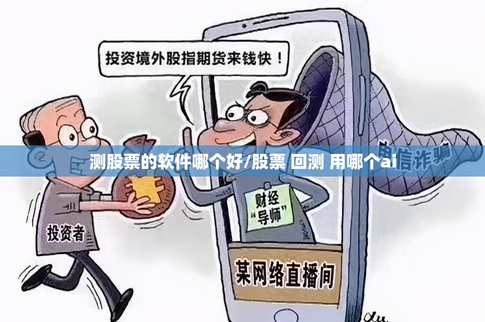 测股票的软件哪个好/股票 回测 用哪个ai 测股票的软件哪个好/股票 回测 用哪个ai