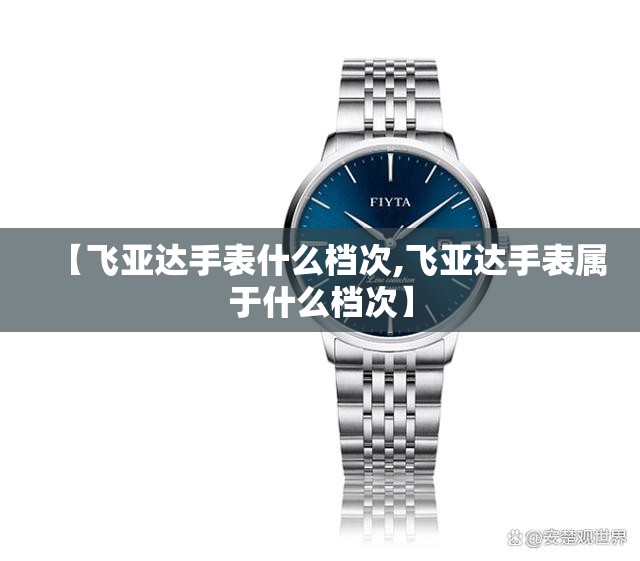 【飞亚达手表什么档次,飞亚达手表属于什么档次】