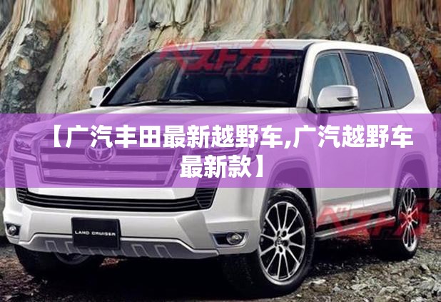 【广汽丰田最新越野车,广汽越野车最新款】