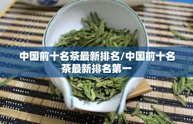 中国前十名茶最新排名/中国前十名茶最新排名第一