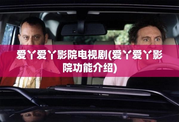 爱丫爱丫影院电视剧(爱丫爱丫影院功能介绍)