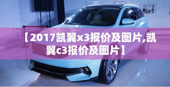 【2017凯翼x3报价及图片,凯翼c3报价及图片】