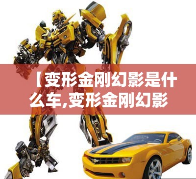 【变形金刚幻影是什么车,变形金刚幻影原型车图片】 【变形金刚幻影是什么车,变形金刚幻影原型车图片】