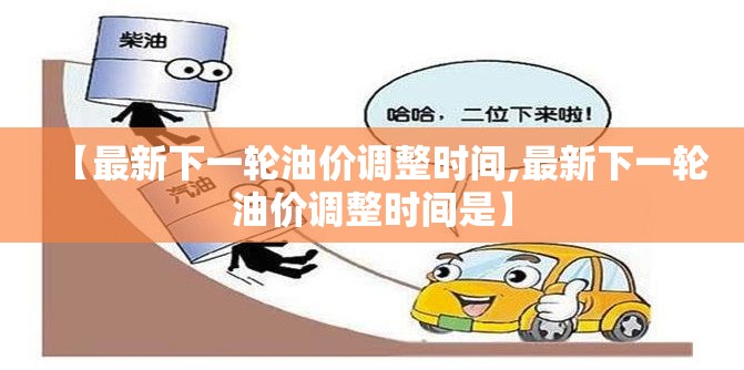 【最新下一轮油价调整时间,最新下一轮油价调整时间是】