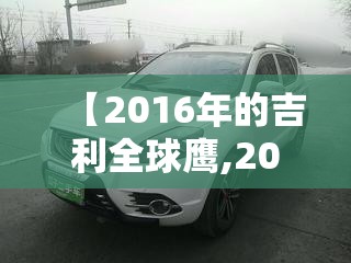【2016年的吉利全球鹰,2016年吉利全球鹰值多少钱】