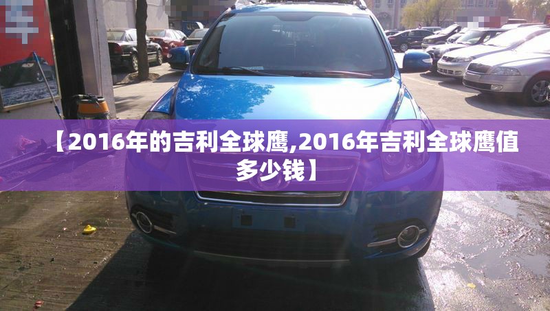【2016年的吉利全球鹰,2016年吉利全球鹰值多少钱】