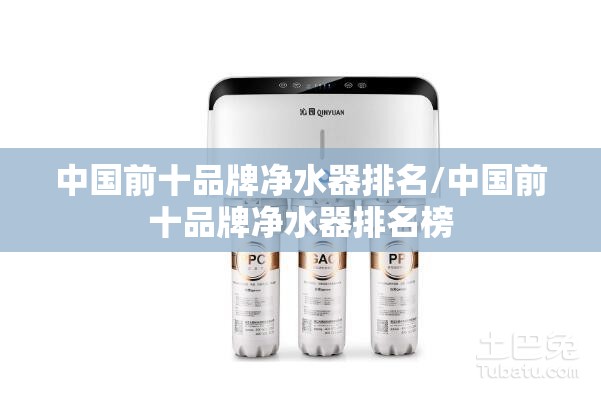 中国前十品牌净水器排名/中国前十品牌净水器排名榜