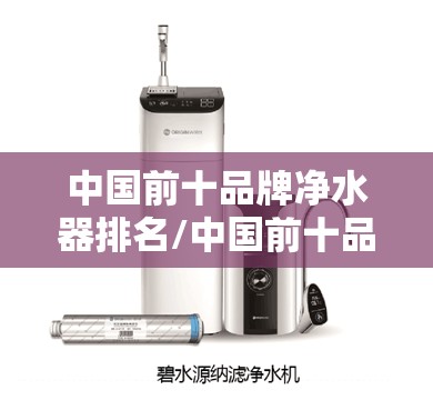 中国前十品牌净水器排名/中国前十品牌净水器排名榜