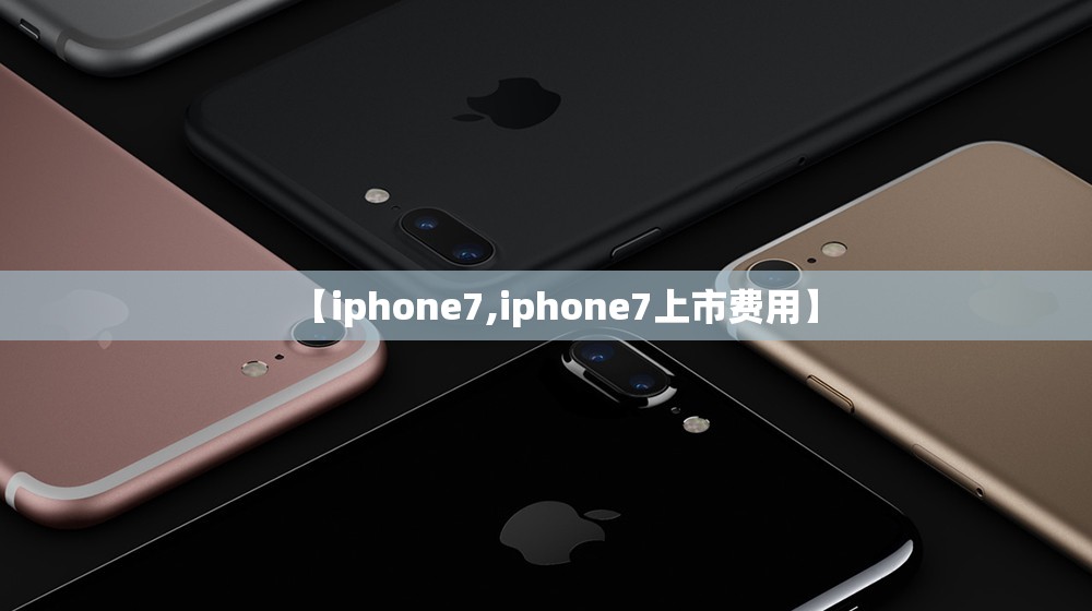 【iphone7,iphone7上市费用】